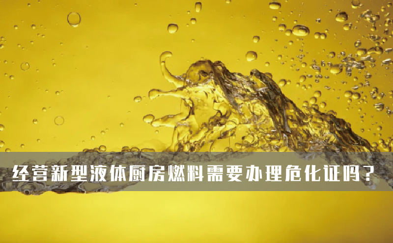 经营新型液体厨房燃料需要办理危化证吗？